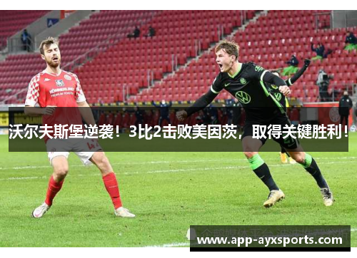 沃尔夫斯堡逆袭！3比2击败美因茨，取得关键胜利！