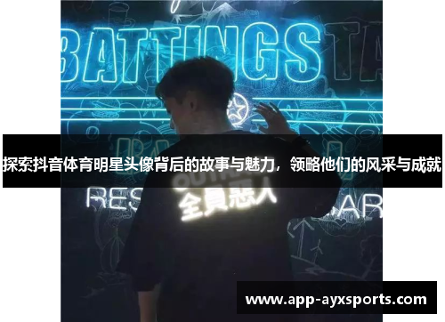 探索抖音体育明星头像背后的故事与魅力，领略他们的风采与成就
