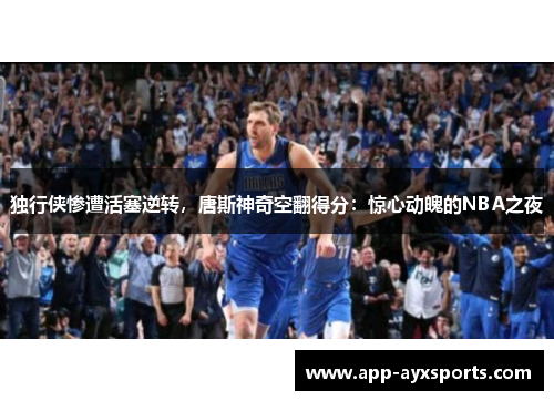 独行侠惨遭活塞逆转，唐斯神奇空翻得分：惊心动魄的NBA之夜