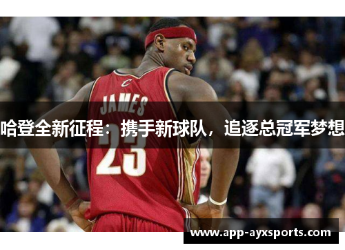 哈登全新征程：携手新球队，追逐总冠军梦想
