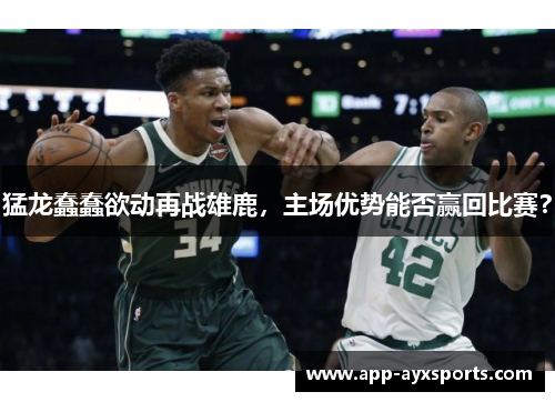 猛龙蠢蠢欲动再战雄鹿，主场优势能否赢回比赛？