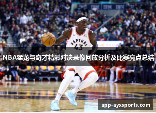 NBA猛龙与奇才精彩对决录像回放分析及比赛亮点总结