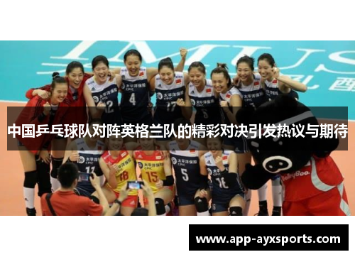 中国乒乓球队对阵英格兰队的精彩对决引发热议与期待
