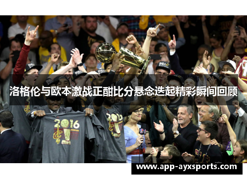 洛格伦与欧本激战正酣比分悬念迭起精彩瞬间回顾