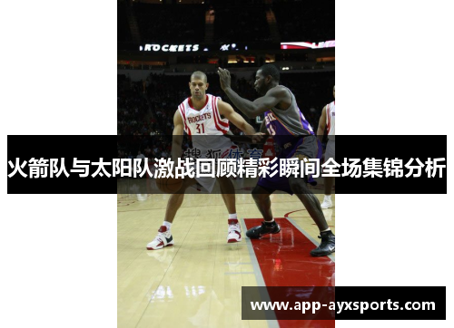 火箭队与太阳队激战回顾精彩瞬间全场集锦分析