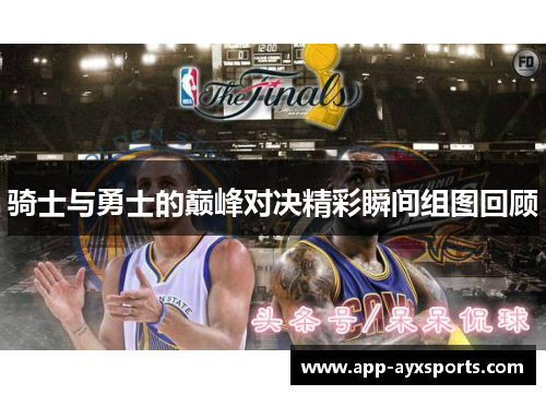 骑士与勇士的巅峰对决精彩瞬间组图回顾