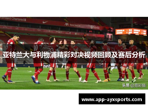 亚特兰大与利物浦精彩对决视频回顾及赛后分析