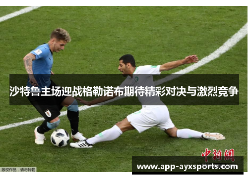 沙特鲁主场迎战格勒诺布期待精彩对决与激烈竞争